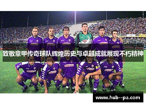 致敬意甲传奇球队辉煌历史与卓越成就展现不朽精神