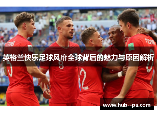 英格兰快乐足球风靡全球背后的魅力与原因解析
