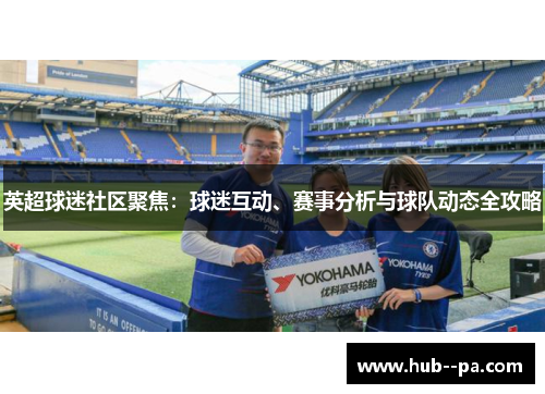 英超球迷社区聚焦：球迷互动、赛事分析与球队动态全攻略
