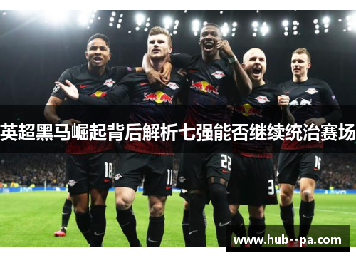 英超黑马崛起背后解析七强能否继续统治赛场