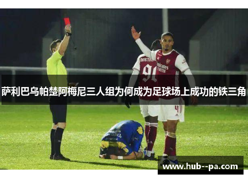 萨利巴乌帕楚阿梅尼三人组为何成为足球场上成功的铁三角