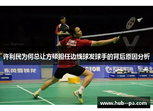 许利民为何总让方硕担任边线球发球手的背后原因分析 许利民为何总让方硕担任边线球发球手的背后原因分析