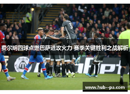 费尔明四球点燃巴萨进攻火力 赛季关键胜利之战解析