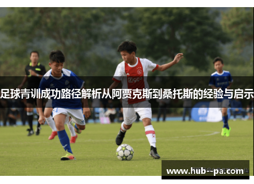 足球青训成功路径解析从阿贾克斯到桑托斯的经验与启示 足球青训成功路径解析从阿贾克斯到桑托斯的经验与启示