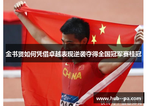 金书贤如何凭借卓越表现逆袭夺得全国冠军赛桂冠