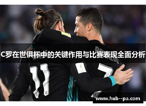 C罗在世俱杯中的关键作用与比赛表现全面分析 C罗在世俱杯中的关键作用与比赛表现全面分析