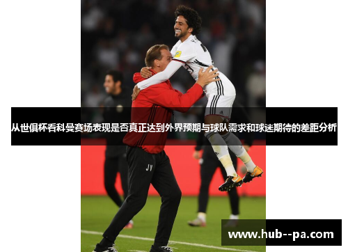 从世俱杯看科曼赛场表现是否真正达到外界预期与球队需求和球迷期待的差距分析