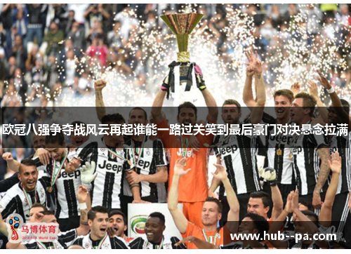 欧冠八强争夺战风云再起谁能一路过关笑到最后豪门对决悬念拉满 欧冠八强争夺战风云再起谁能一路过关笑到最后豪门对决悬念拉满