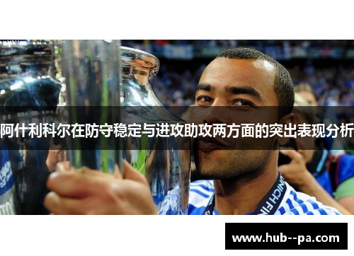 阿什利科尔在防守稳定与进攻助攻两方面的突出表现分析