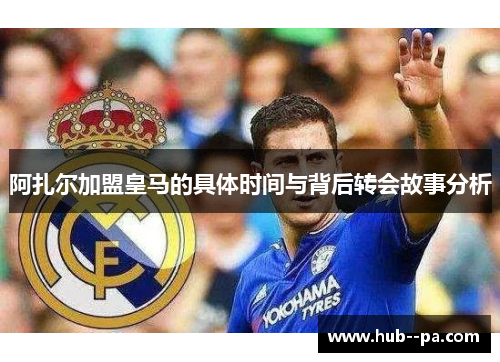 阿扎尔加盟皇马的具体时间与背后转会故事分析