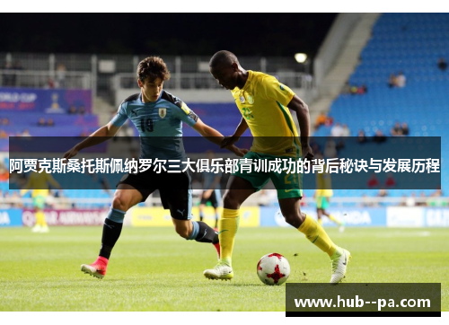 阿贾克斯桑托斯佩纳罗尔三大俱乐部青训成功的背后秘诀与发展历程 阿贾克斯桑托斯佩纳罗尔三大俱乐部青训成功的背后秘诀与发展历程