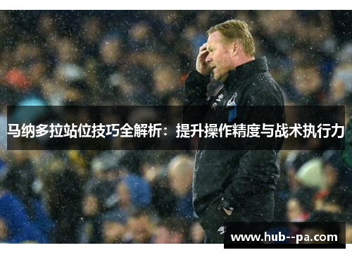 马纳多拉站位技巧全解析:提升操作精度与战术执行力 马纳多拉站位技巧全解析:提升操作精度与战术执行力