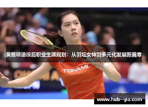 黄雅琼退役后职业生涯规划：从羽坛女神到多元化发展新篇章