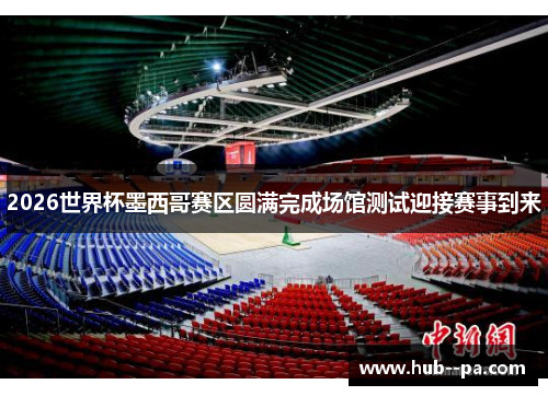 2026世界杯墨西哥赛区圆满完成场馆测试迎接赛事到来 2026世界杯墨西哥赛区圆满完成场馆测试迎接赛事到来