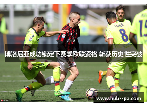 博洛尼亚成功锁定下赛季欧联资格 斩获历史性突破 博洛尼亚成功锁定下赛季欧联资格 斩获历史性突破