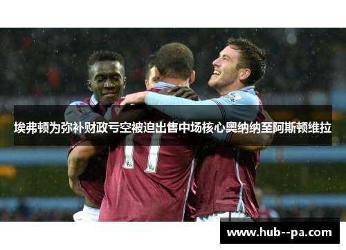 埃弗顿为弥补财政亏空被迫出售中场核心奥纳纳至阿斯顿维拉