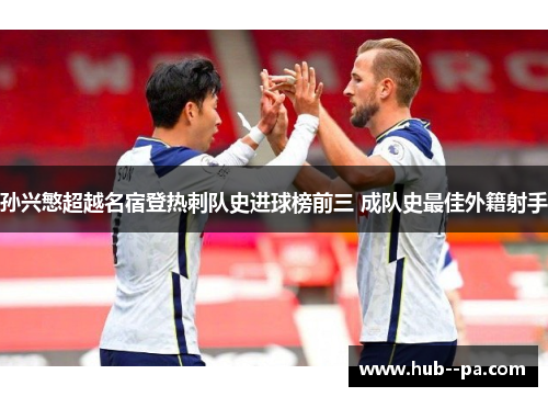 孙兴慜超越名宿登热刺队史进球榜前三 成队史最佳外籍射手