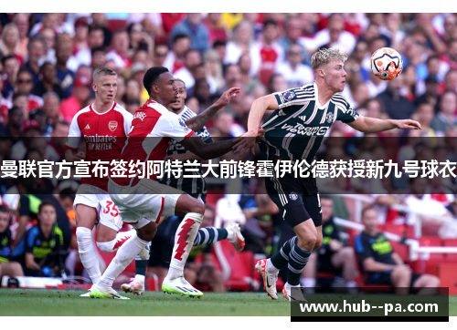 曼联官方宣布签约阿特兰大前锋霍伊伦德获授新九号球衣