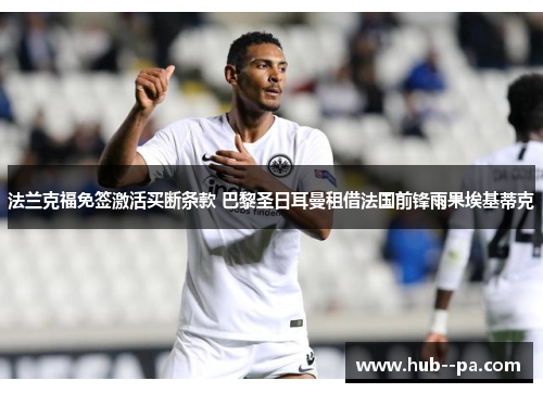 法兰克福免签激活买断条款 巴黎圣日耳曼租借法国前锋雨果埃基蒂克 法兰克福免签激活买断条款 巴黎圣日耳曼租借法国前锋雨果埃基蒂克