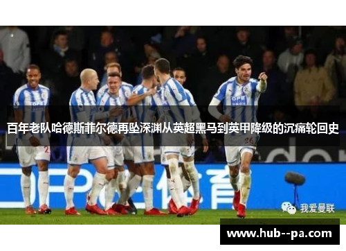 百年老队哈德斯菲尔德再坠深渊从英超黑马到英甲降级的沉痛轮回史