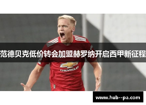 范德贝克低价转会加盟赫罗纳开启西甲新征程