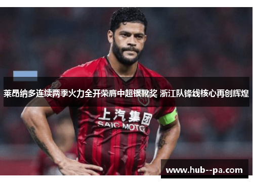 莱昂纳多连续两季火力全开荣膺中超银靴奖 浙江队锋线核心再创辉煌 莱昂纳多连续两季火力全开荣膺中超银靴奖 浙江队锋线核心再创辉煌