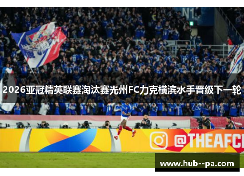 2026亚冠精英联赛淘汰赛光州FC力克横滨水手晋级下一轮 2026亚冠精英联赛淘汰赛光州FC力克横滨水手晋级下一轮