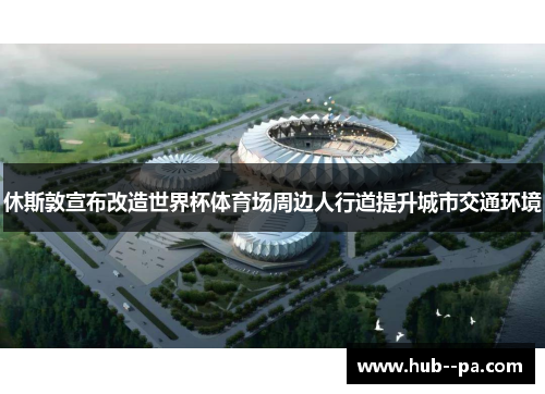 休斯敦宣布改造世界杯体育场周边人行道提升城市交通环境