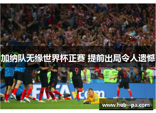 加纳队无缘世界杯正赛 提前出局令人遗憾 加纳队无缘世界杯正赛 提前出局令人遗憾