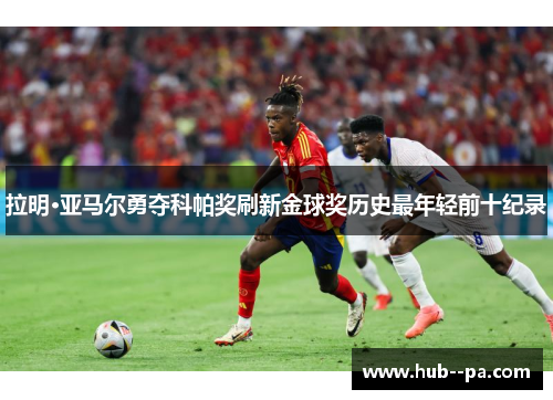 拉明·亚马尔勇夺科帕奖刷新金球奖历史最年轻前十纪录