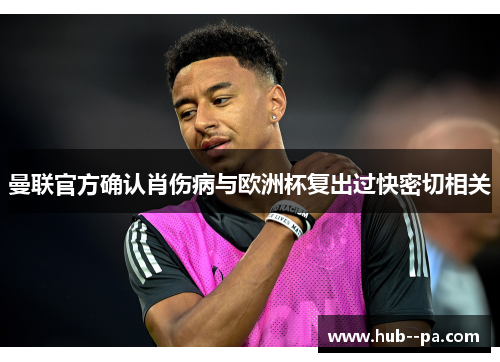 曼联官方确认肖伤病与欧洲杯复出过快密切相关