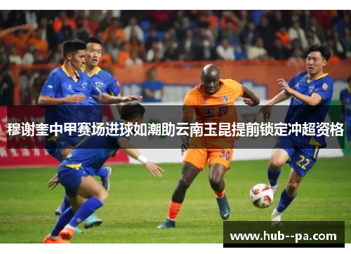 穆谢奎中甲赛场进球如潮助云南玉昆提前锁定冲超资格