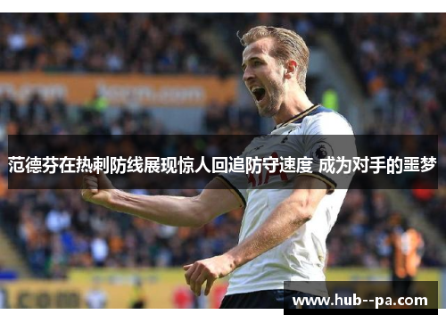 范德芬在热刺防线展现惊人回追防守速度 成为对手的噩梦