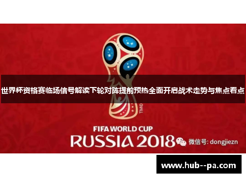 世界杯资格赛临场信号解读下轮对阵提前预热全面开启战术走势与焦点看点