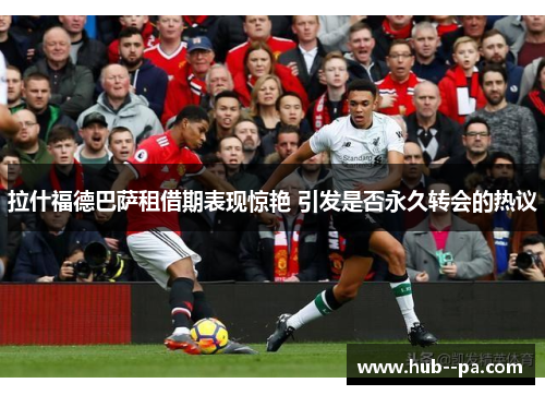拉什福德巴萨租借期表现惊艳 引发是否永久转会的热议 拉什福德巴萨租借期表现惊艳 引发是否永久转会的热议