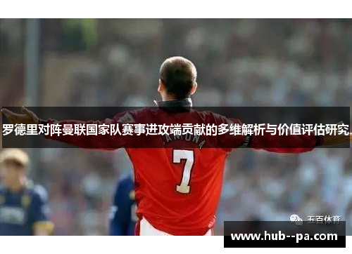 罗德里对阵曼联国家队赛事进攻端贡献的多维解析与价值评估研究 罗德里对阵曼联国家队赛事进攻端贡献的多维解析与价值评估研究