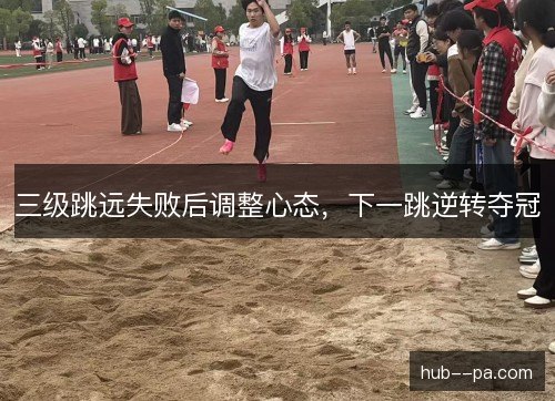 三级跳远失败后调整心态，下一跳逆转夺冠