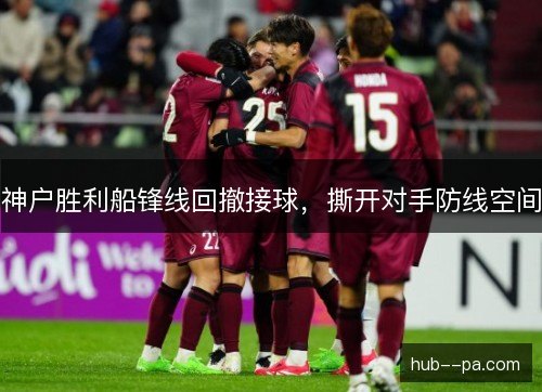 神户胜利船锋线回撤接球，撕开对手防线空间
