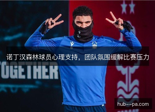 诺丁汉森林球员心理支持,团队氛围缓解比赛压力 诺丁汉森林球员心理支持,团队氛围缓解比赛压力